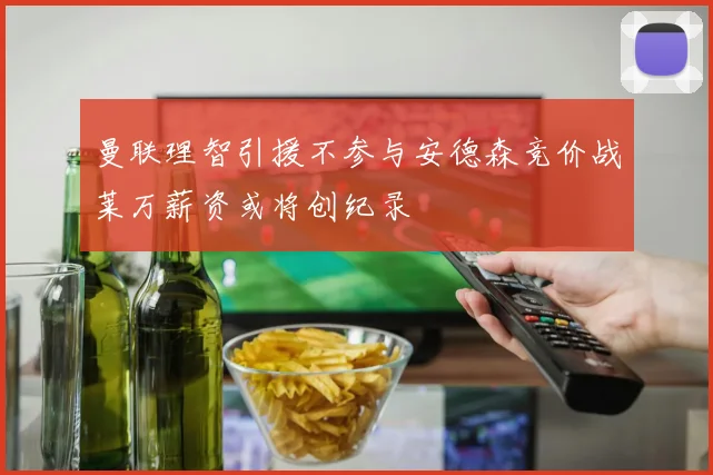 曼联理智引援不参与安德森竞价战莱万薪资或将创纪录