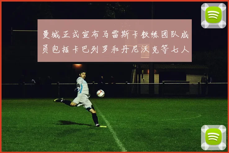 曼城正式宣布马雷斯卡教练团队成员包括卡巴列罗和丹尼沃克等七人加入