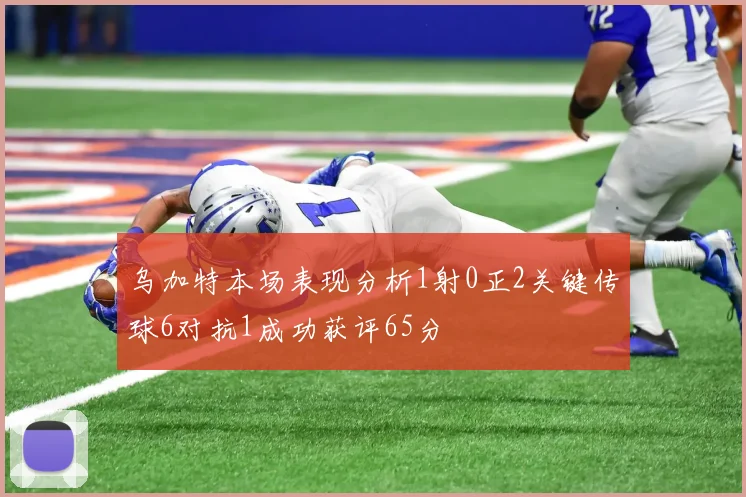 乌加特本场表现分析1射0正2关键传球6对抗1成功获评65分
