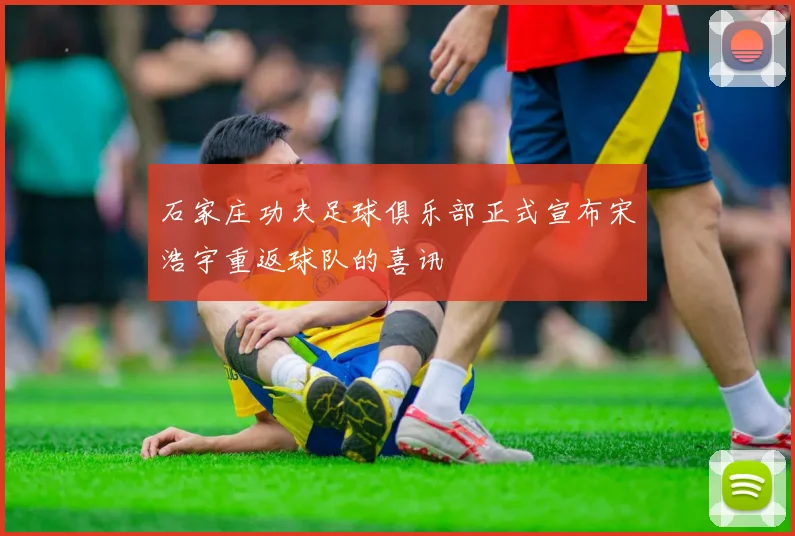 石家庄功夫足球俱乐部正式宣布宋浩宇重返球队的喜讯