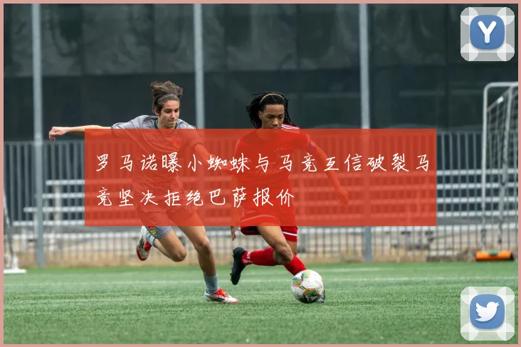 罗马诺曝小蜘蛛与马竞互信破裂马竞坚决拒绝巴萨报价