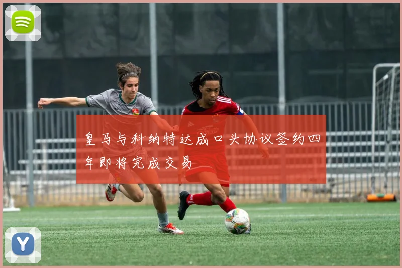 皇马与科纳特达成口头协议签约四年即将完成交易