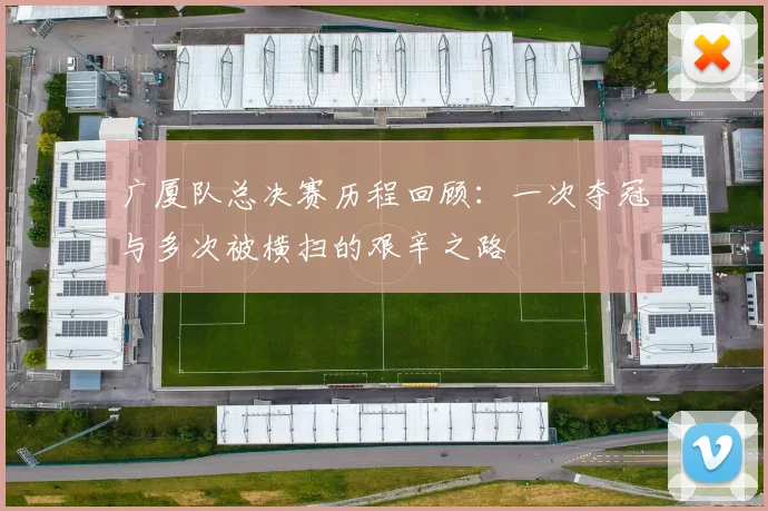 广厦队总决赛历程回顾：一次夺冠与多次被横扫的艰辛之路