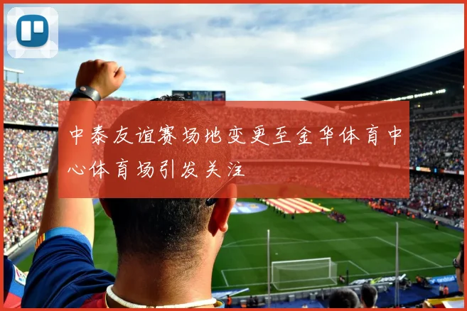 中泰友谊赛场地变更至金华体育中心体育场引发关注