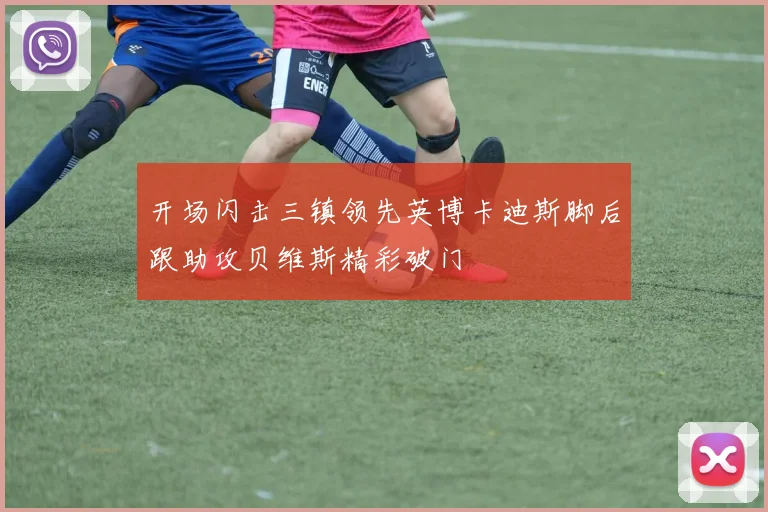 开场闪击三镇领先英博卡迪斯脚后跟助攻贝维斯精彩破门